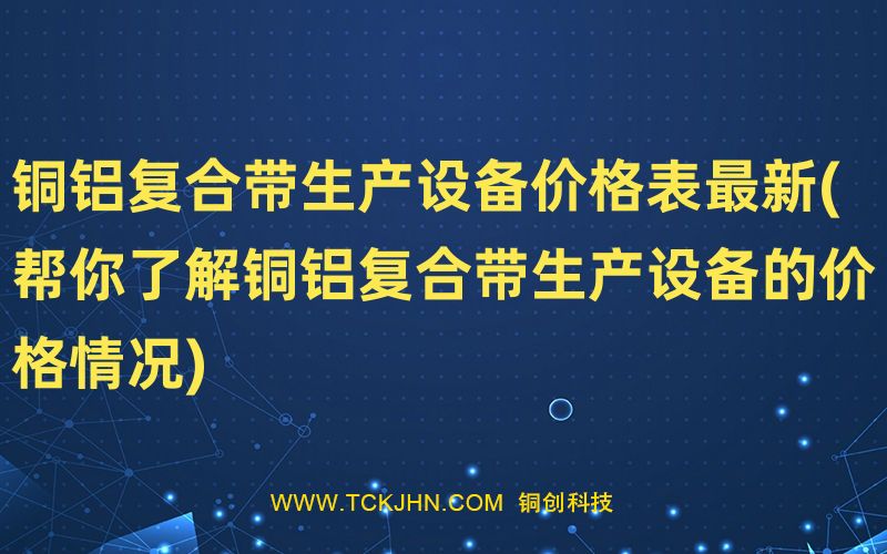 銅鋁復(fù)合帶生產(chǎn)設(shè)備價(jià)格表Z  新(幫你了解銅鋁復(fù)合帶生