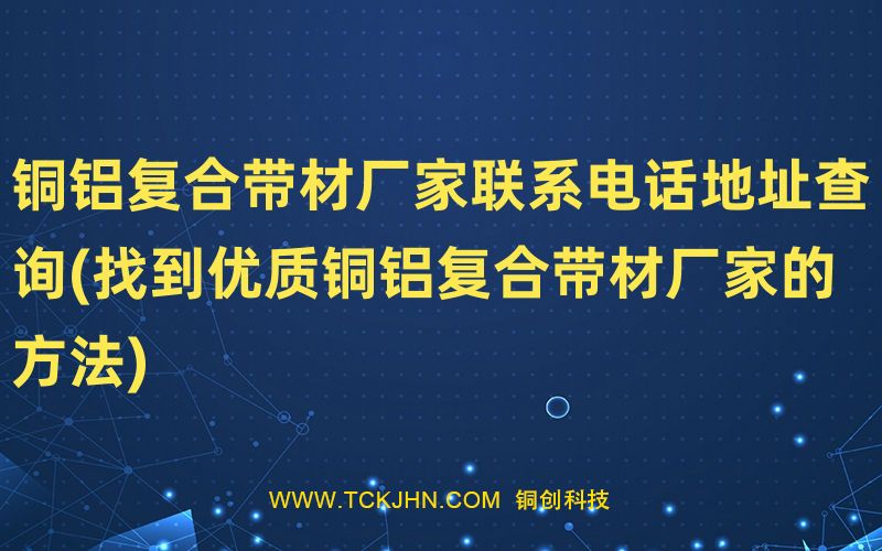 銅鋁復合帶材廠家聯(lián)系電話地址查詢(找到優(yōu)質銅鋁復合